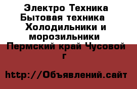 Электро-Техника Бытовая техника - Холодильники и морозильники. Пермский край,Чусовой г.